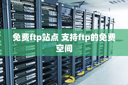 免费ftp站点 支持ftp的免费空间