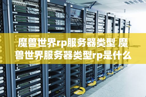 魔兽世界rp服务器类型 魔兽世界服务器类型rp是什么意思