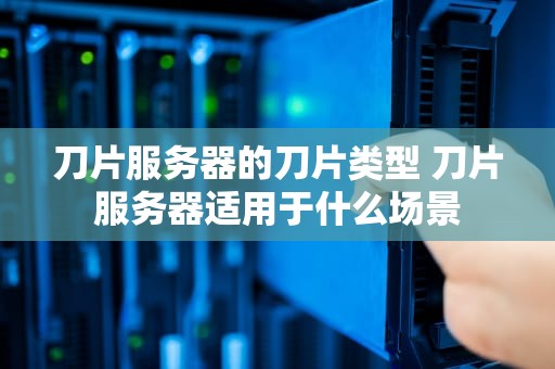 刀片服务器的刀片类型 刀片服务器适用于什么场景