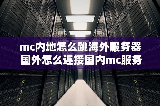 mc内地怎么跳海外服务器 国外怎么连接国内mc服务器
