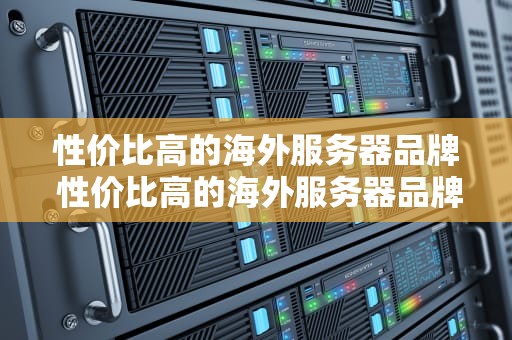 性价比高的海外服务器品牌 性价比高的海外服务器品牌有哪些