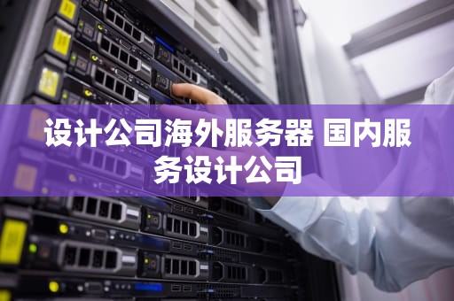 设计公司海外服务器 国内服务设计公司