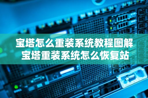 宝塔怎么重装系统教程图解 宝塔重装系统怎么恢复站点