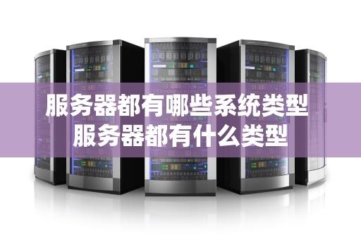 服务器都有哪些系统类型 服务器都有什么类型