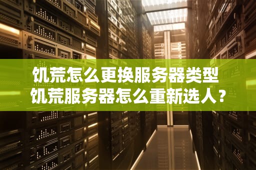 饥荒怎么更换服务器类型 饥荒服务器怎么重新选人？