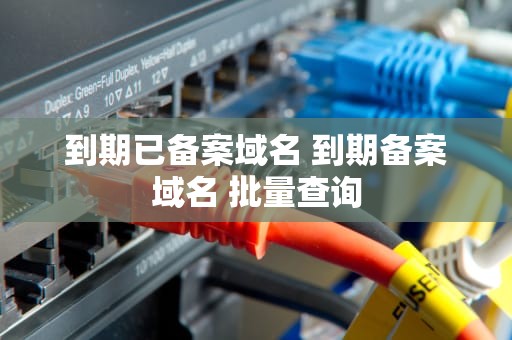 到期已备案域名 到期备案域名 批量查询