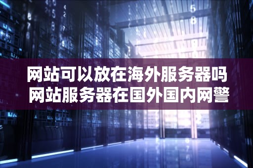 网站可以放在海外服务器吗 网站服务器在国外国内网警能查到吗