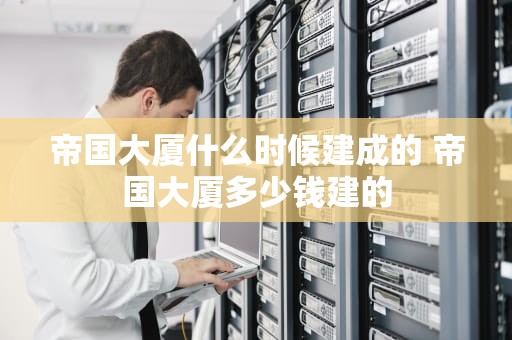 帝国大厦什么时候建成的 帝国大厦多少钱建的