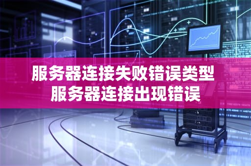 服务器连接失败错误类型 服务器连接出现错误