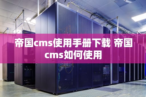 帝国cms使用手册下载 帝国cms如何使用