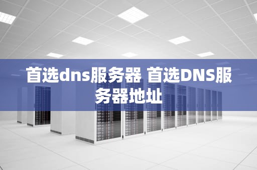 首选dns服务器 首选DNS服务器地址