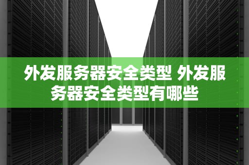 外发服务器安全类型 外发服务器安全类型有哪些