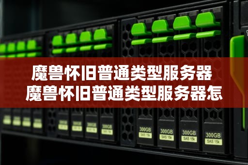 魔兽怀旧普通类型服务器 魔兽怀旧普通类型服务器怎么选