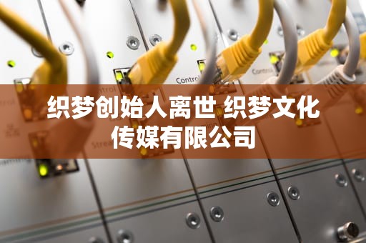 织梦创始人离世 织梦文化传媒有限公司