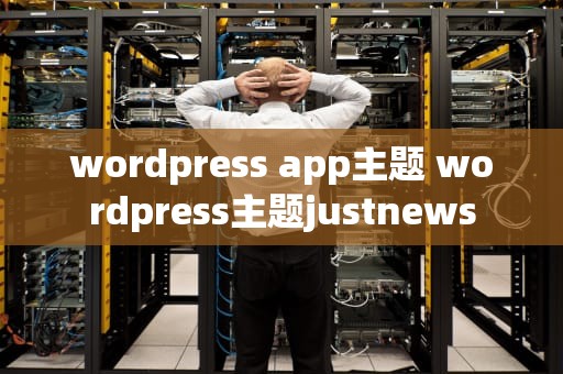 wordpress app主题 wordpress主题justnews
