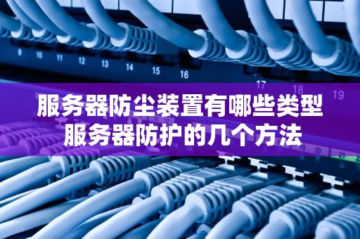 服务器防尘装置有哪些类型 服务器防护的几个方法