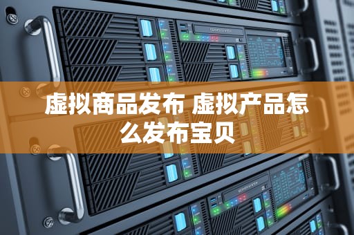 虚拟商品发布 虚拟产品怎么发布宝贝
