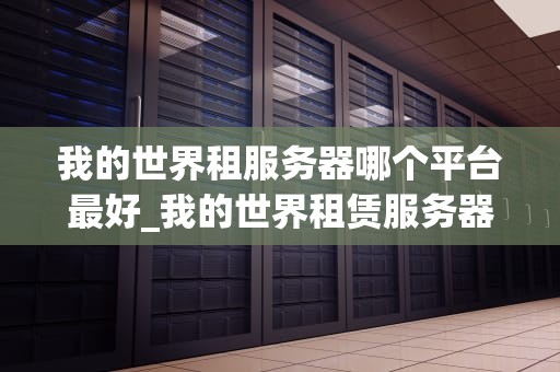 我的世界租服务器哪个平台最好_我的世界租赁服务器多少钱一个月_我的世界租服务器哪个平台最好？