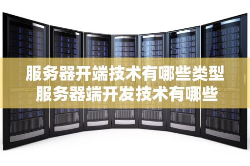 服务器开端技术有哪些类型 服务器端开发技术有哪些