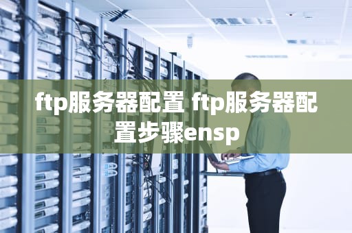 ftp服务器配置 ftp服务器配置步骤ensp