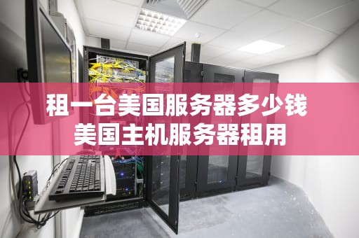 租一台美国服务器多少钱 美国主机服务器租用