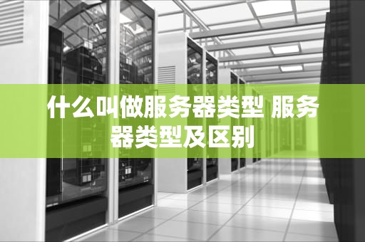 什么叫做服务器类型 服务器类型及区别