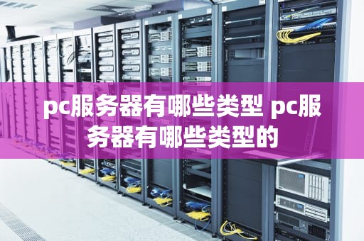 pc服务器有哪些类型 pc服务器有哪些类型的