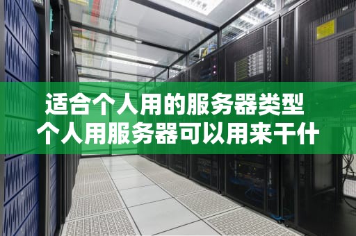适合个人用的服务器类型 个人用服务器可以用来干什么