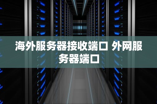 海外服务器接收端口 外网服务器端口