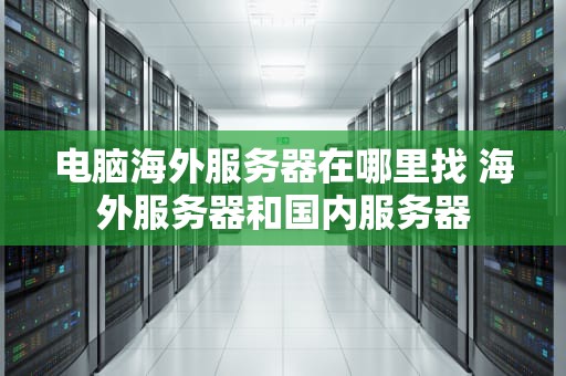 电脑海外服务器在哪里找 海外服务器和国内服务器