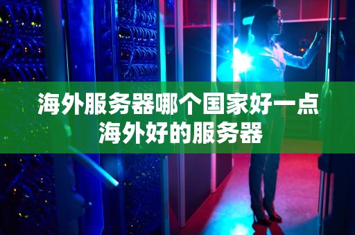 海外服务器哪个国家好一点 海外好的服务器