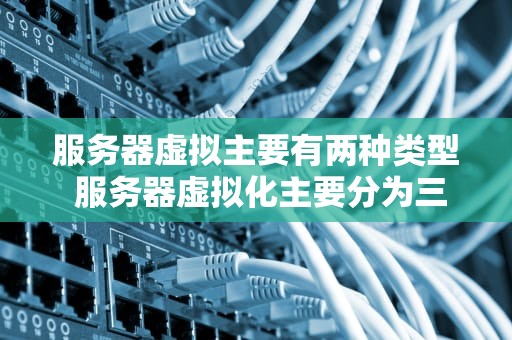 服务器虚拟主要有两种类型 服务器虚拟化主要分为三种