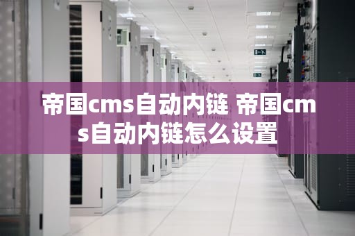 帝国cms自动内链 帝国cms自动内链怎么设置