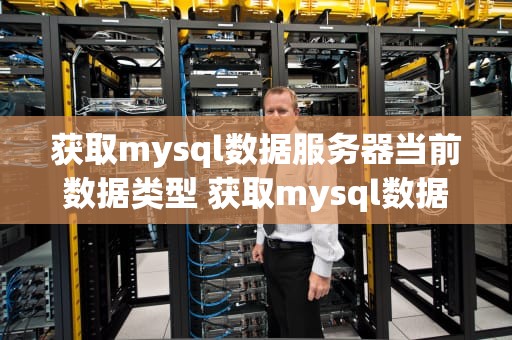 获取mysql数据服务器当前数据类型 获取mysql数据服务器当前数据类型是什么