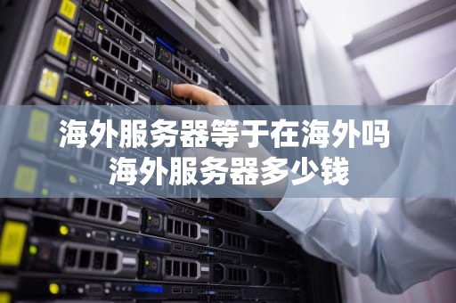 海外服务器等于在海外吗 海外服务器多少钱