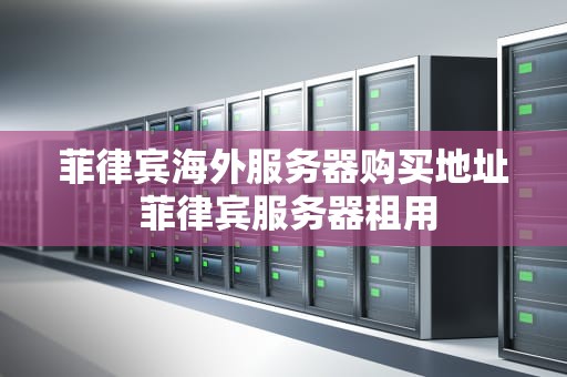 菲律宾海外服务器购买地址 菲律宾服务器租用