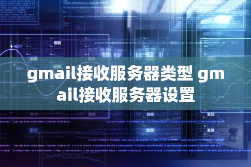 gmail接收服务器类型 gmail接收服务器设置