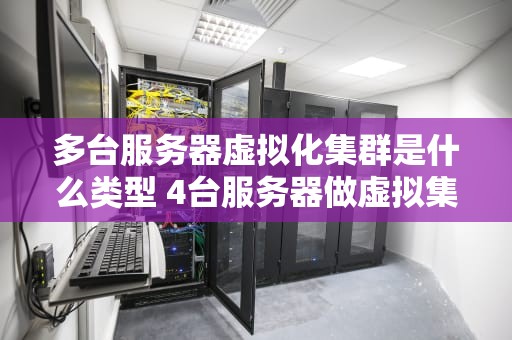 多台服务器虚拟化集群是什么类型 4台服务器做虚拟集群