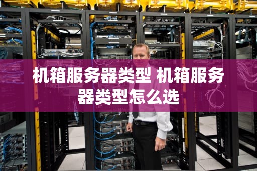 机箱服务器类型 机箱服务器类型怎么选