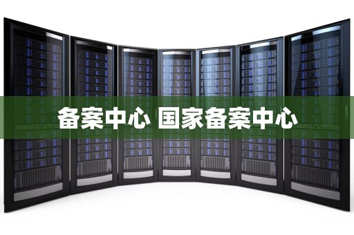 备案中心 国家备案中心