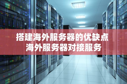搭建海外服务器的优缺点 海外服务器对接服务