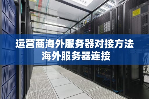运营商海外服务器对接方法 海外服务器连接