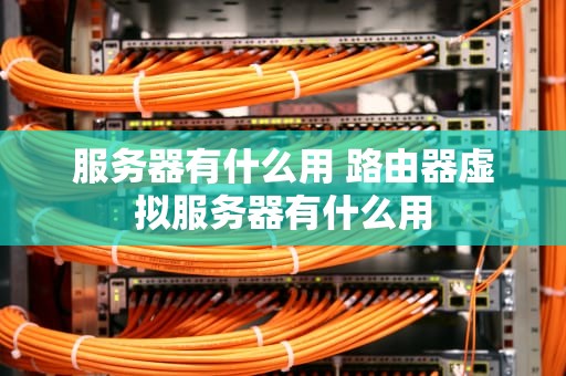 服务器有什么用 路由器虚拟服务器有什么用