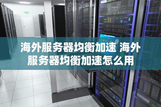 海外服务器均衡加速 海外服务器均衡加速怎么用