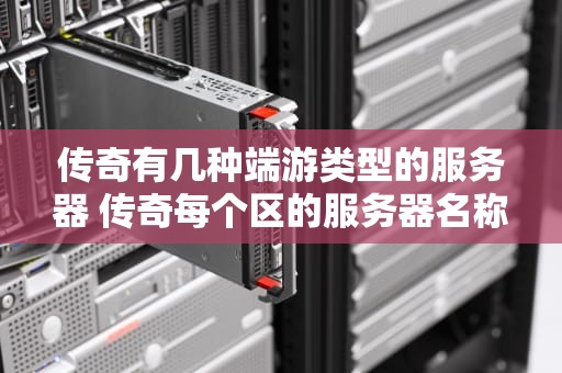 传奇有几种端游类型的服务器 传奇每个区的服务器名称