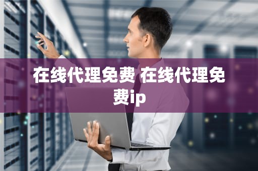 在线代理免费 在线代理免费ip
