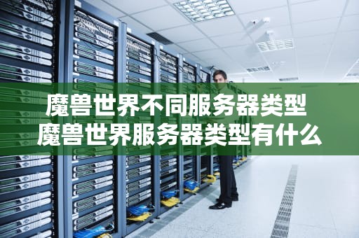 魔兽世界不同服务器类型 魔兽世界服务器类型有什么区别