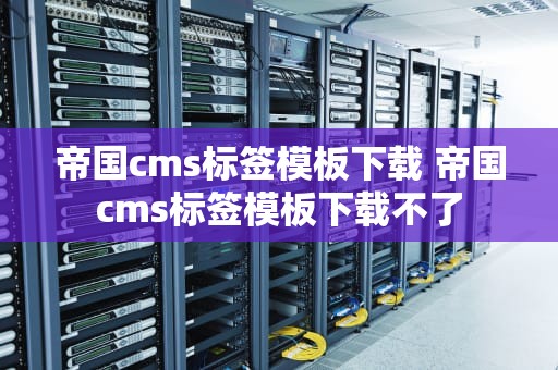 帝国cms标签模板下载 帝国cms标签模板下载不了