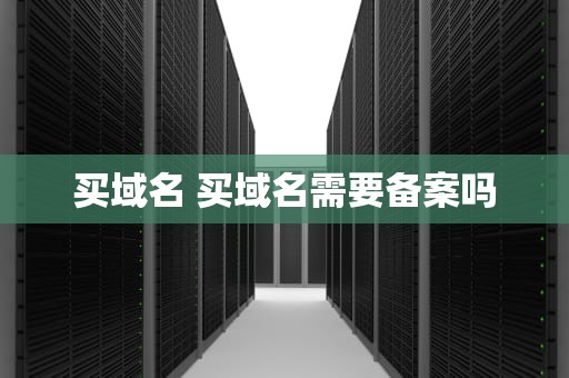 买域名 买域名需要备案吗