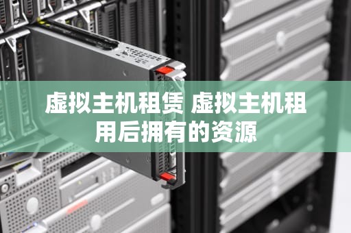 虚拟主机租赁 虚拟主机租用后拥有的资源